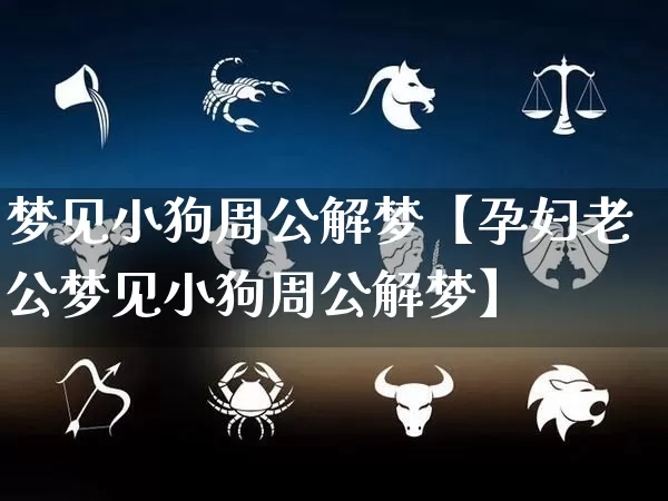 梦见小狗周公解梦【孕妇老公梦见小狗周公解梦】_https://www.dao-sheng-yuan.com_十二星座_第1张