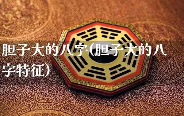 胆子大的八字(胆子大的八字特征)_https://www.dao-sheng-yuan.com_八字_第1张