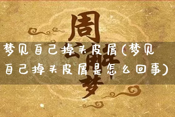 梦见自己掉头皮屑(梦见自己掉头皮屑是怎么回事)_https://www.dao-sheng-yuan.com_周公解梦_第1张