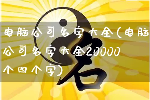 电脑公司名字大全(电脑公司名字大全20000个四个字)_五行_第1张_道圣缘 电脑公司名字大全(电脑公司名字大全20000个四个字)_https://www.dao-sheng-yuan.com_五行_第1张