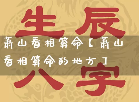 萧山看相算命【萧山看相算命的地方】_https://www.dao-sheng-yuan.com_算命_第1张
