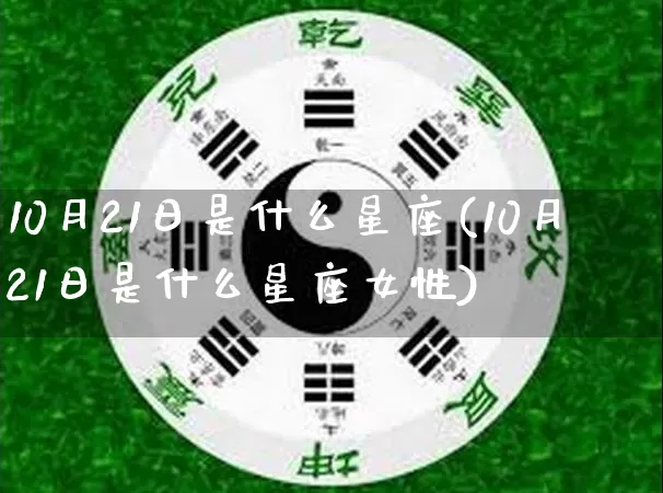 10月21日是什么星座(10月21日是什么星座女性)_https://www.dao-sheng-yuan.com_起名_第1张