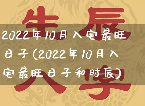 2022年10月入宅最旺日子(2022年10月入宅最旺日子和时辰)_https://www.dao-sheng-yuan.com_周公解梦_第1张