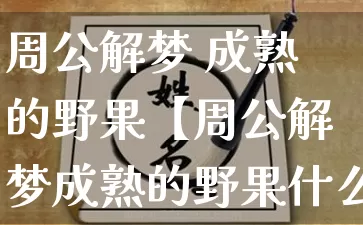 周公解梦 成熟的野果【周公解梦成熟的野果什么意思】_https://www.dao-sheng-yuan.com_八字_第1张