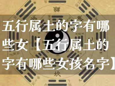 五行属土的字有哪些女【五行属土的字有哪些女孩名字】_https://www.dao-sheng-yuan.com_八字_第1张