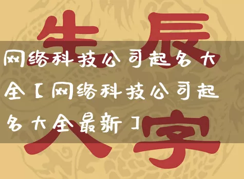 网络科技公司起名大全【网络科技公司起名大全最新】_https://www.dao-sheng-yuan.com_十二星座_第1张