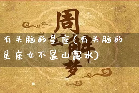 有头脑的星座(有头脑的星座女不显山露水)_https://www.dao-sheng-yuan.com_十二星座_第1张