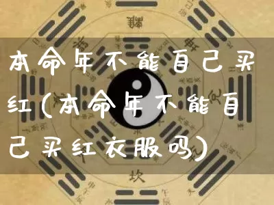 本命年不能自己买红(本命年不能自己买红衣服吗)_https://www.dao-sheng-yuan.com_五行_第1张