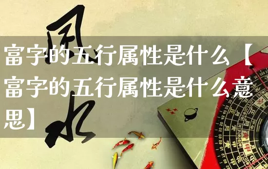 富字的五行属性是什么【富字的五行属性是什么意思】_https://www.dao-sheng-yuan.com_易经_第1张