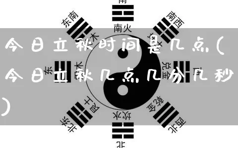 今日立秋时间是几点(今日立秋几点几分几秒)_https://www.dao-sheng-yuan.com_算命_第1张