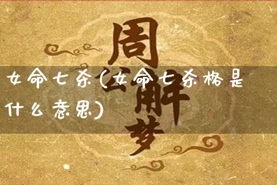 女命七杀(女命七杀格是什么意思)_https://www.dao-sheng-yuan.com_生肖属相_第1张