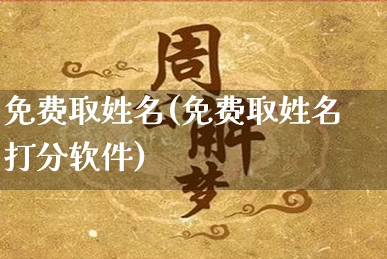 免费取姓名(免费取姓名打分软件)_https://www.dao-sheng-yuan.com_风水_第1张