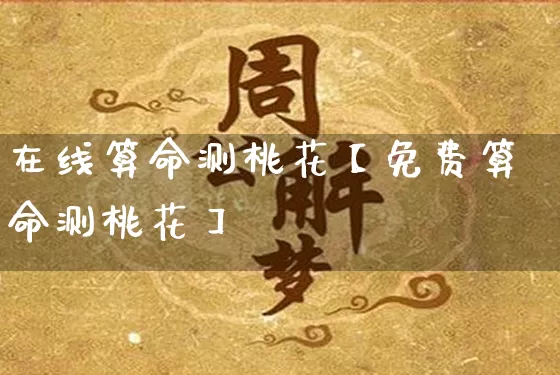 在线算命测桃花【免费算命测桃花】_https://www.dao-sheng-yuan.com_五行_第1张