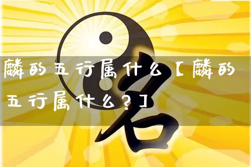 麟的五行属什么【麟的五行属什么?】_https://www.dao-sheng-yuan.com_起名_第1张