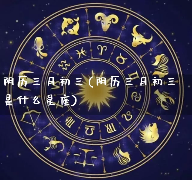 阴历三月初三(阴历三月初三是什么星座)_https://www.dao-sheng-yuan.com_风水_第1张