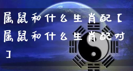 属鼠和什么生肖配【属鼠和什么生肖配对】_https://www.dao-sheng-yuan.com_十二星座_第1张