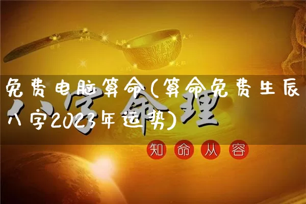 免费电脑算命(算命免费生辰八字2023年运势)_https://www.dao-sheng-yuan.com_起名_第1张
