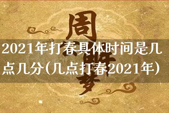 2021年打春具体时间是几点几分(几点打春2021年)_https://www.dao-sheng-yuan.com_周公解梦_第1张