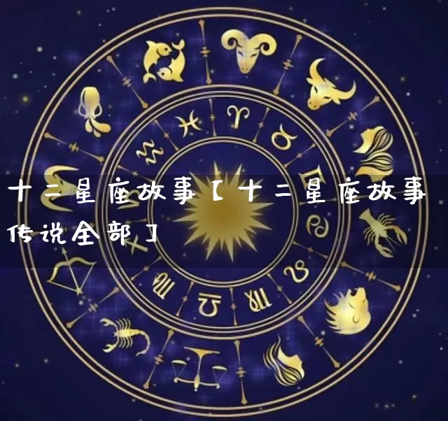 十二星座故事【十二星座故事传说全部】_https://www.dao-sheng-yuan.com_十二星座_第1张