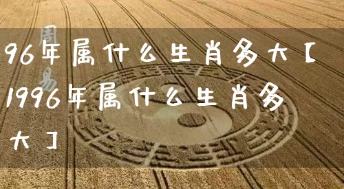 96年属什么生肖多大【1996年属什么生肖多大】_https://www.dao-sheng-yuan.com_道源国学_第1张