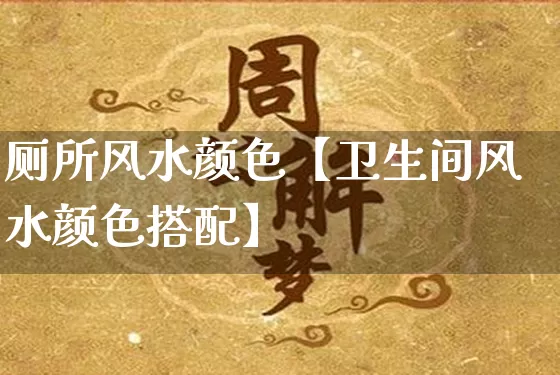 厕所风水颜色【卫生间风水颜色搭配】_https://www.dao-sheng-yuan.com_风水_第1张