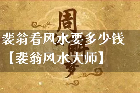 裴翁看风水要多少钱【裴翁风水大师】_风水_第1张_道圣缘 裴翁看风水要多少钱【裴翁风水大师】_https://www.dao-sheng-yuan.com_风水_第1张