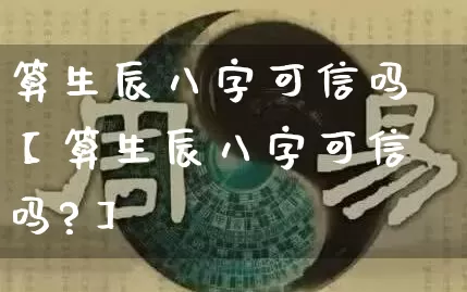 算生辰八字可信吗【算生辰八字可信吗?】_https://www.dao-sheng-yuan.com_八字_第1张