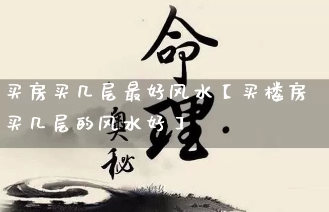 买房买几层最好风水【买楼房买几层的风水好】_https://www.dao-sheng-yuan.com_算命_第1张