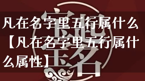 凡在名字里五行属什么【凡在名字里五行属什么属性】_https://www.dao-sheng-yuan.com_生肖属相_第1张