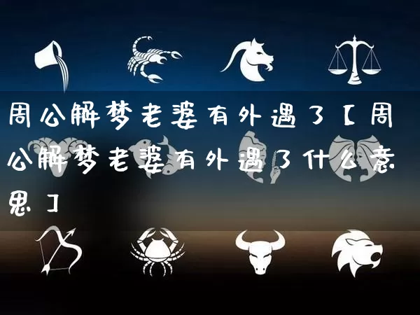周公解梦老婆有外遇了【周公解梦老婆有外遇了什么意思】_https://www.dao-sheng-yuan.com_十二星座_第1张