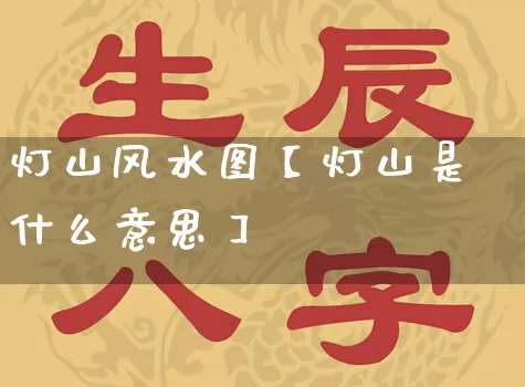 灯山风水图【灯山是什么意思】_https://www.dao-sheng-yuan.com_风水_第1张