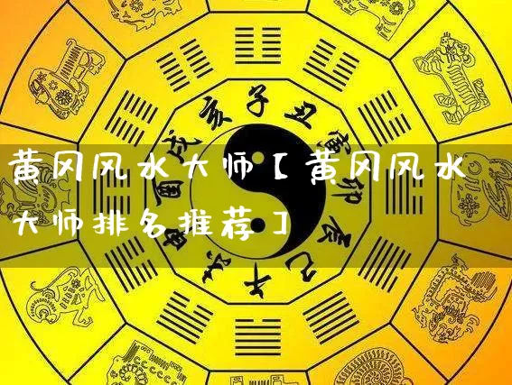 黄冈风水大师【黄冈风水大师排名推荐】_https://www.dao-sheng-yuan.com_风水_第1张