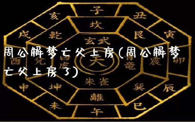 周公解梦亡父上房(周公解梦亡父上房了)_https://www.dao-sheng-yuan.com_周公解梦_第1张