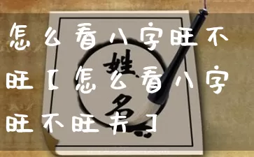 怎么看八字旺不旺【怎么看八字旺不旺夫】_https://www.dao-sheng-yuan.com_八字_第1张