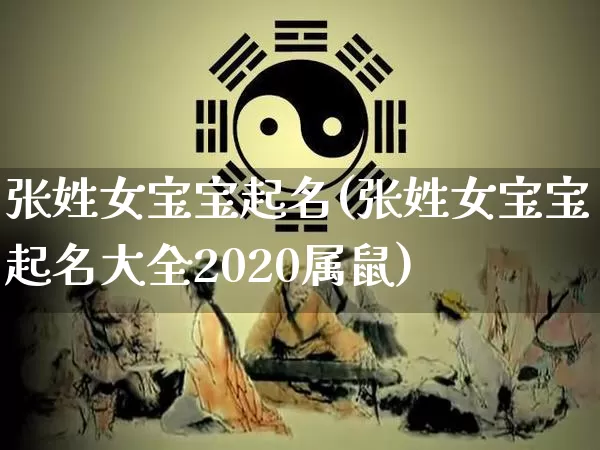 张姓女宝宝起名(张姓女宝宝起名大全2020属鼠)_https://www.dao-sheng-yuan.com_十二星座_第1张
