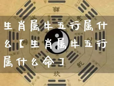 生肖属牛五行属什么【生肖属牛五行属什么命】_https://www.dao-sheng-yuan.com_风水_第1张