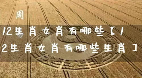 12生肖女肖有哪些【12生肖女肖有哪些生肖】_生肖属相_第1张_道圣缘 12生肖女肖有哪些【12生肖女肖有哪些生肖】_https://www.dao-sheng-yuan.com_生肖属相_第1张