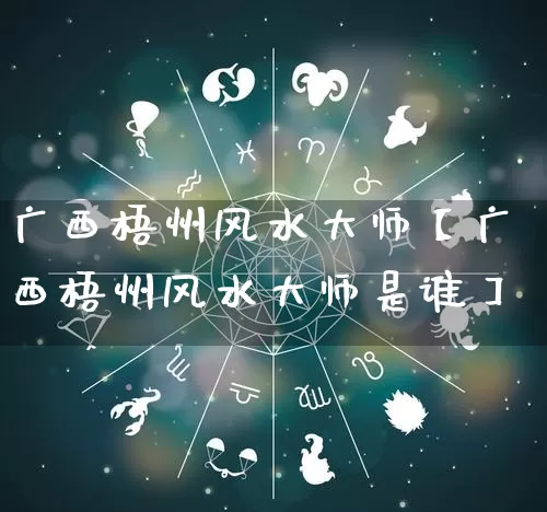 广西梧州风水大师【广西梧州风水大师是谁】_https://www.dao-sheng-yuan.com_易经_第1张