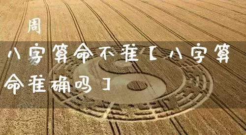 八字算命不准【八字算命准确吗】_https://www.dao-sheng-yuan.com_风水_第1张