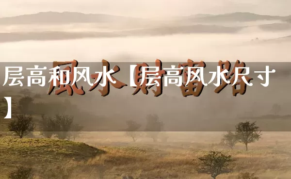 层高和风水【层高风水尺寸】_https://www.dao-sheng-yuan.com_风水_第1张
