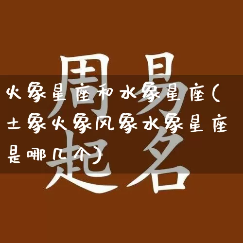 火象星座和水象星座(土象火象风象水象星座是哪几个)_https://www.dao-sheng-yuan.com_周公解梦_第1张
