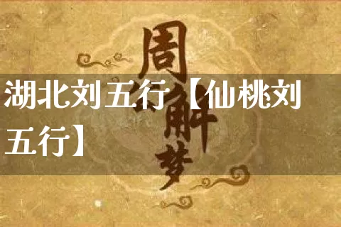 湖北刘五行【仙桃刘五行】_https://www.dao-sheng-yuan.com_起名_第1张