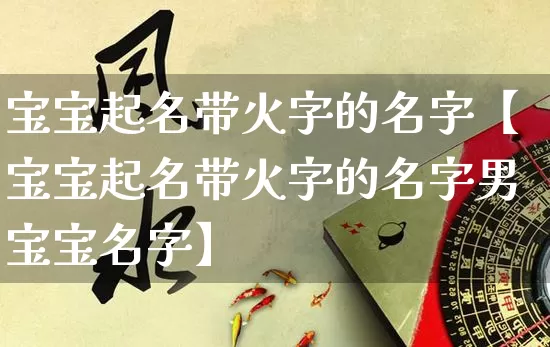 宝宝起名带火字的名字【宝宝起名带火字的名字男宝宝名字】_https://www.dao-sheng-yuan.com_五行_第1张
