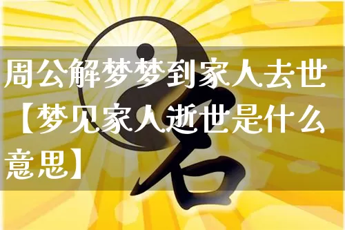 周公解梦梦到家人去世【梦见家人逝世是什么意思】_https://www.dao-sheng-yuan.com_五行_第1张