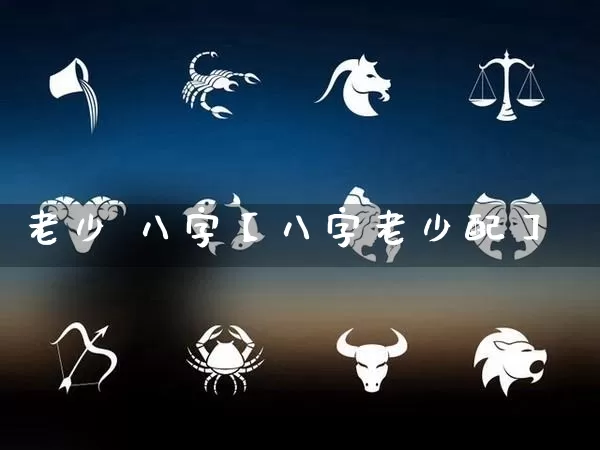 老少 八字【八字老少配】_https://www.dao-sheng-yuan.com_起名_第1张