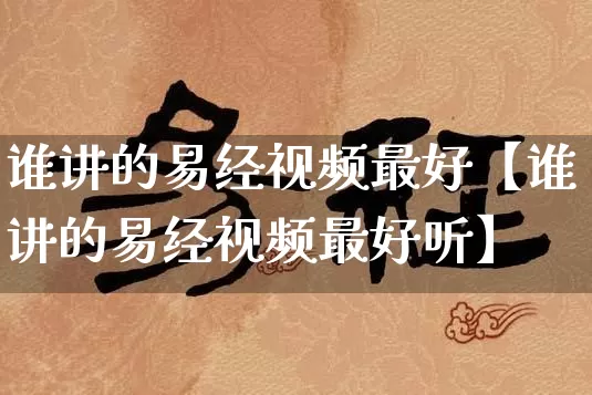 谁讲的易经视频最好【谁讲的易经视频最好听】_https://www.dao-sheng-yuan.com_五行_第1张