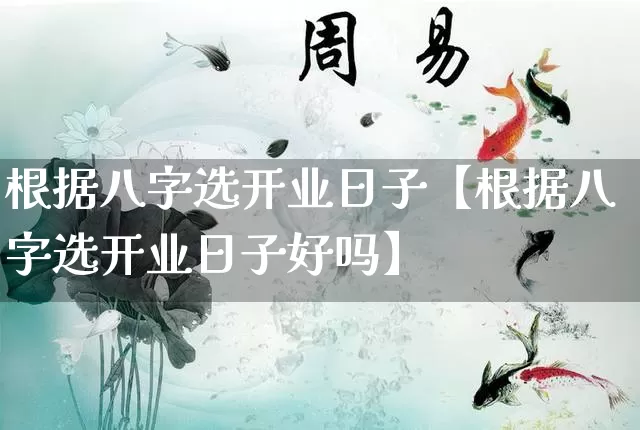 根据八字选开业日子【根据八字选开业日子好吗】_https://www.dao-sheng-yuan.com_八字_第1张