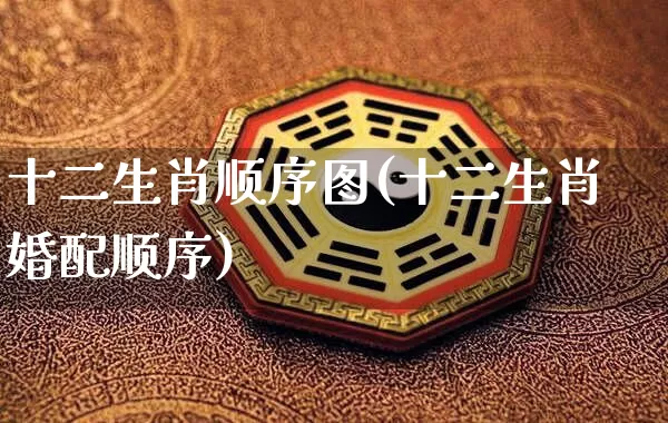 十二生肖顺序图(十二生肖婚配顺序)_https://www.dao-sheng-yuan.com_周公解梦_第1张