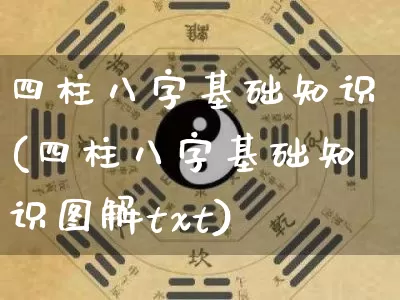 四柱八字基础知识(四柱八字基础知识图解txt)_https://www.dao-sheng-yuan.com_易经_第1张