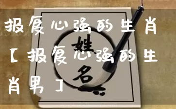 报复心强的生肖【报复心强的生肖男】_生肖属相_第1张_道圣缘 报复心强的生肖【报复心强的生肖男】_https://www.dao-sheng-yuan.com_生肖属相_第1张